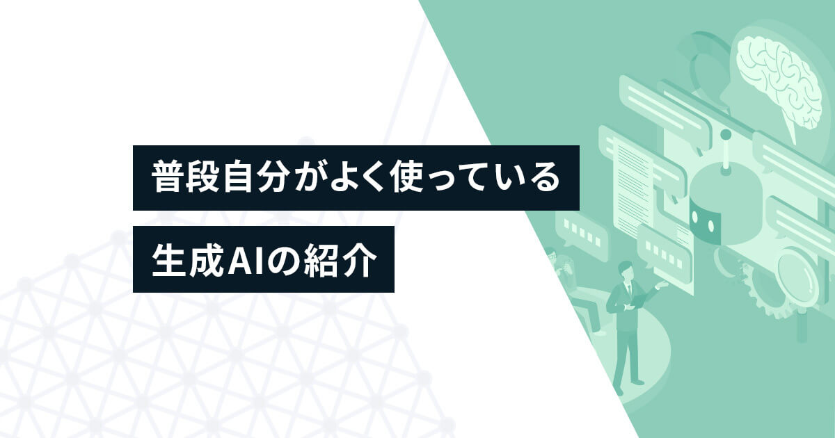 普段自分がよく使っている生成AIの紹介