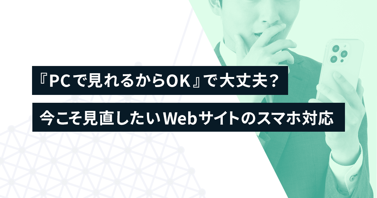 『PCで見れるからOK』で大丈夫？今こそ見直したいWebサイトのスマホ対応